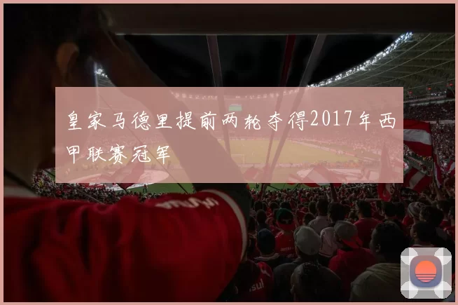 皇家马德里提前两轮夺得2017年西甲联赛冠军