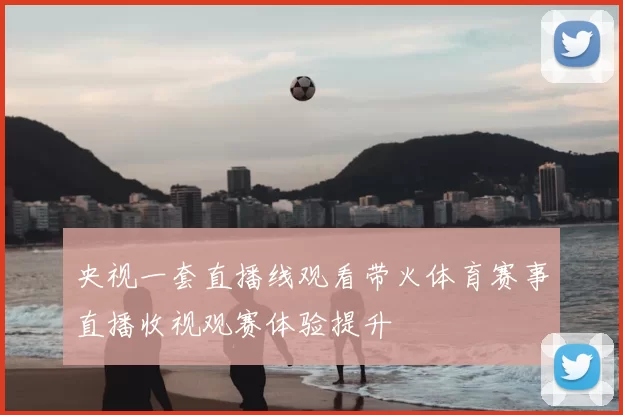 央视一套直播线观看带火体育赛事直播收视观赛体验提升
