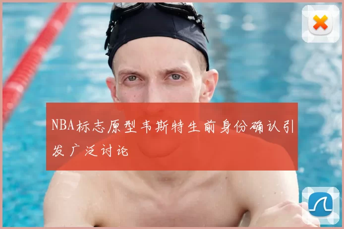 NBA标志原型韦斯特生前身份确认引发广泛讨论