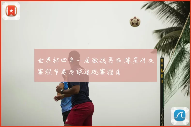 世界杯四年一届激战再临 球星对决赛程节奏与球迷观赛指南