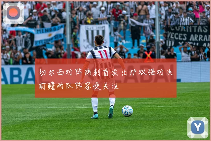 切尔西对阵热刺首发出炉双强对决前瞻两队阵容受关注