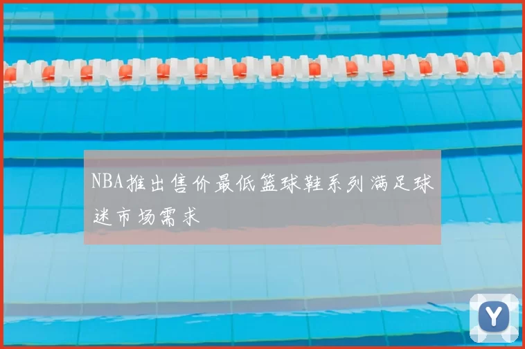 NBA推出售价最低篮球鞋系列满足球迷市场需求