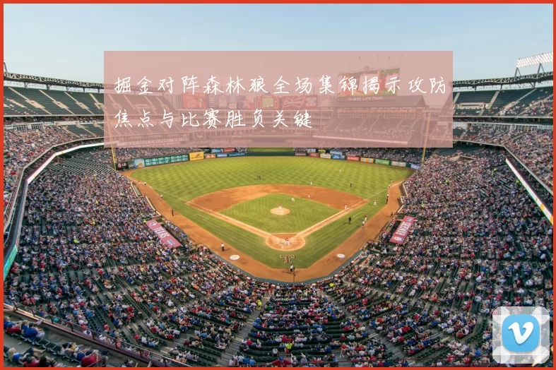 掘金对阵森林狼全场集锦揭示攻防焦点与比赛胜负关键