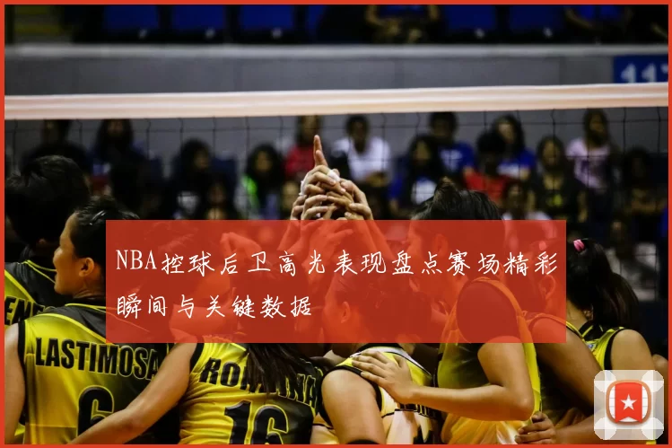 NBA控球后卫高光表现盘点赛场精彩瞬间与关键数据
