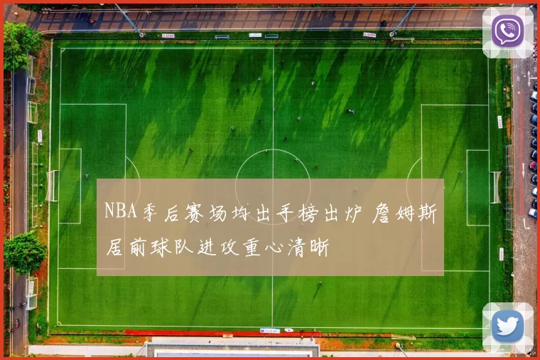 NBA季后赛场均出手榜出炉 詹姆斯居前球队进攻重心清晰