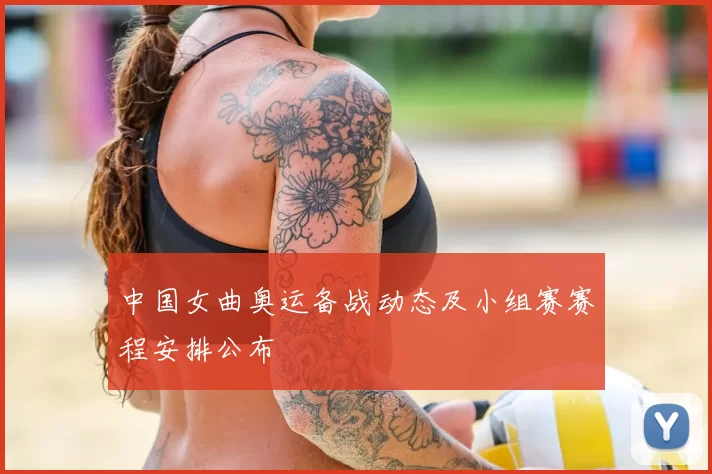 中国女曲奥运备战动态及小组赛赛程安排公布