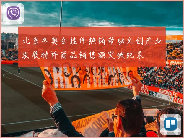 北京冬奥会挂件热销带动文创产业发展特许商品销售额突破纪录