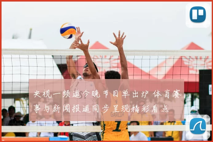 央视一频道今晚节目单出炉 体育赛事与新闻报道同步呈现精彩看点