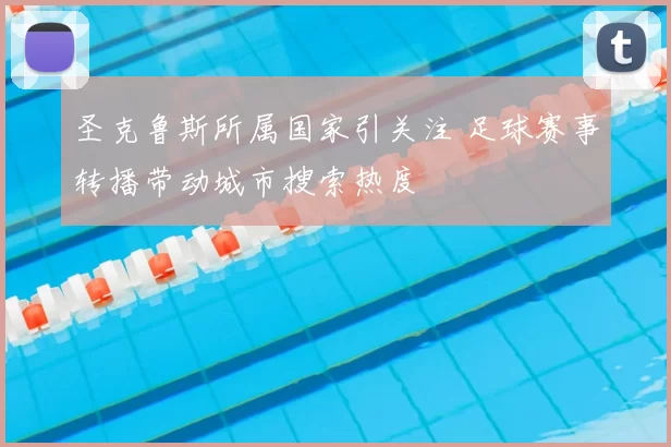 圣克鲁斯所属国家引关注 足球赛事转播带动城市搜索热度