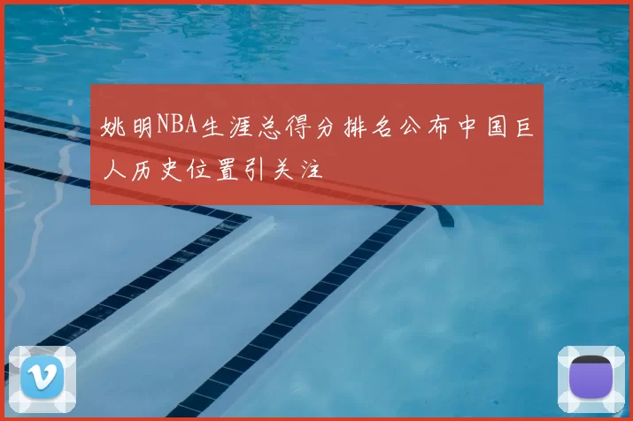 姚明NBA生涯总得分排名公布中国巨人历史位置引关注