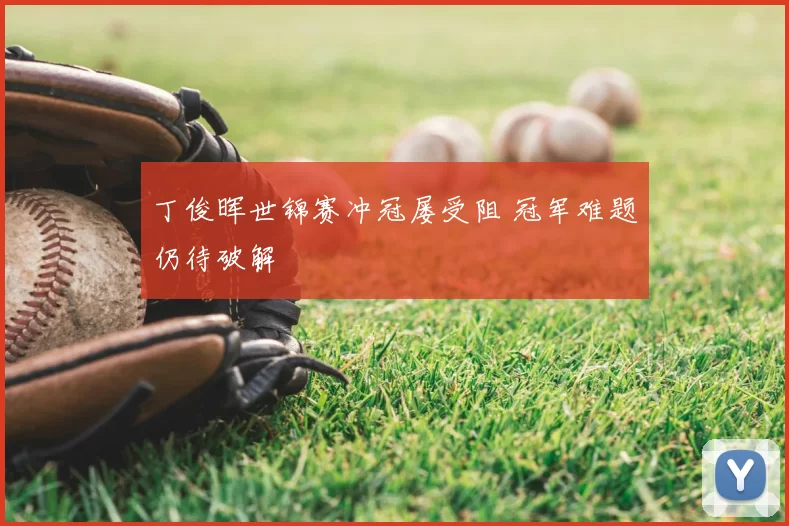丁俊晖世锦赛冲冠屡受阻 冠军难题仍待破解