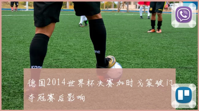 德国2014世界杯决赛加时戈策破门夺冠赛后影响