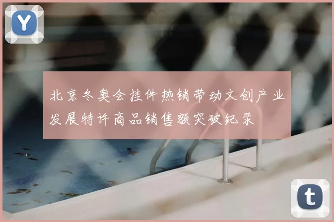 北京冬奥会挂件热销带动文创产业发展特许商品销售额突破纪录