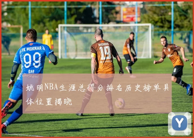 姚明NBA生涯总得分排名历史榜单具体位置揭晓