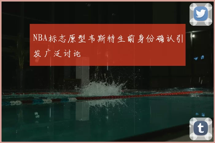 NBA标志原型韦斯特生前身份确认引发广泛讨论