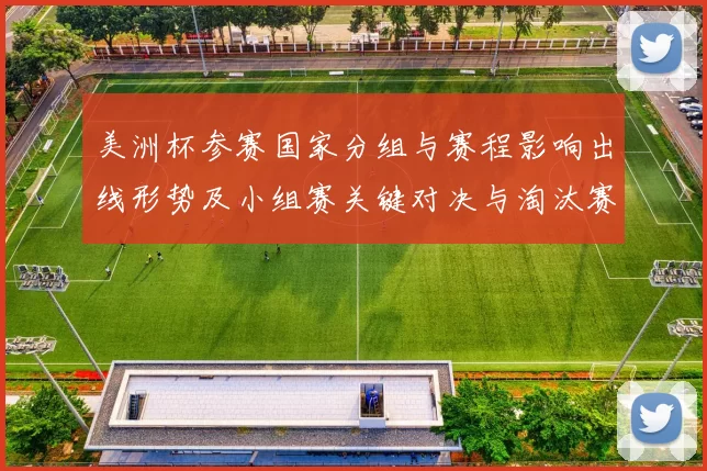 美洲杯参赛国家分组与赛程影响出线形势及小组赛关键对决与淘汰赛路径
