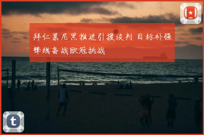 拜仁慕尼黑推进引援谈判 目标补强锋线备战欧冠挑战