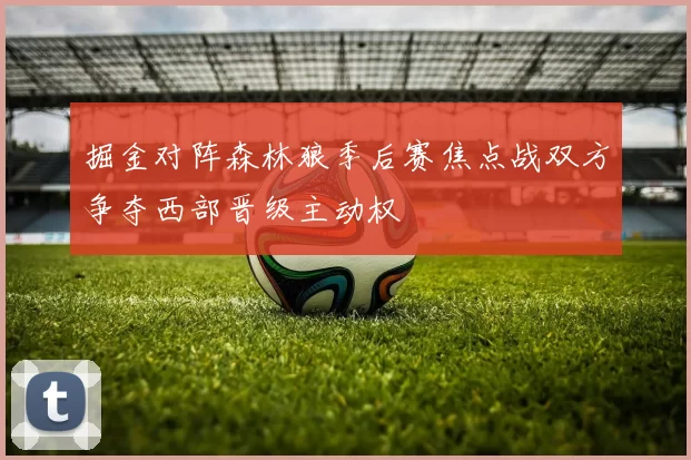 掘金对阵森林狼季后赛焦点战双方争夺西部晋级主动权