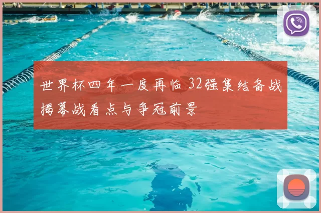 世界杯四年一度再临 32强集结备战揭幕战看点与争冠前景