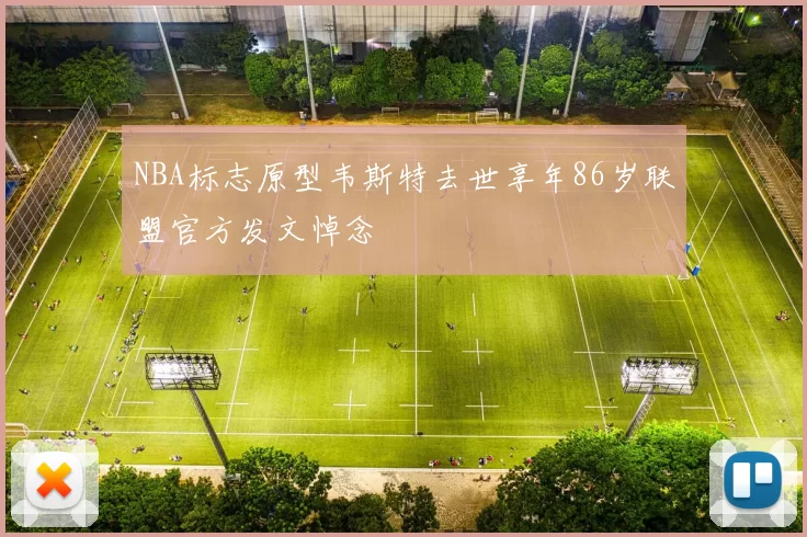 NBA标志原型韦斯特去世享年86岁联盟官方发文悼念