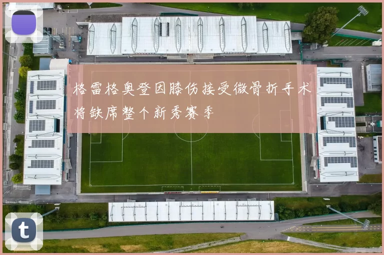 格雷格奥登因膝伤接受微骨折手术将缺席整个新秀赛季