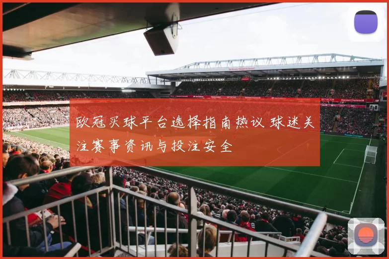 欧冠买球平台选择指南热议 球迷关注赛事资讯与投注安全
