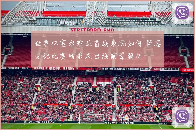 世界杯塞尔维亚首战表现如何 阵容变化比赛结果及出线前景解析
