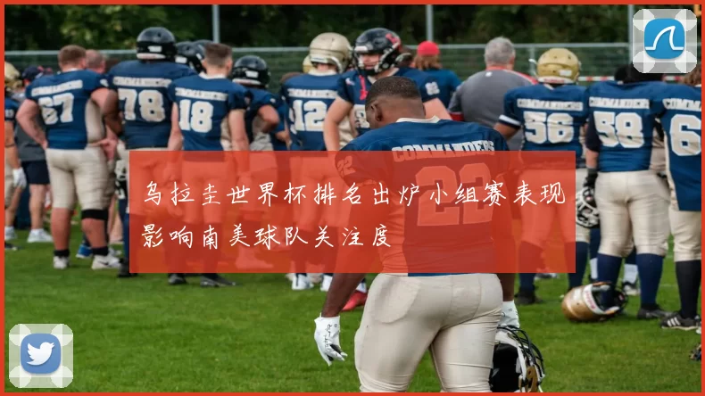 乌拉圭世界杯排名出炉小组赛表现影响南美球队关注度