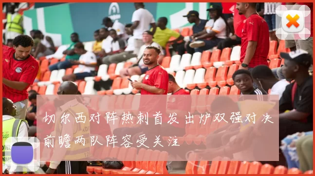 切尔西对阵热刺首发出炉双强对决前瞻两队阵容受关注