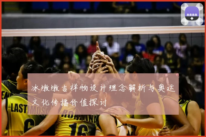 冰墩墩吉祥物设计理念解析与奥运文化传播价值探讨