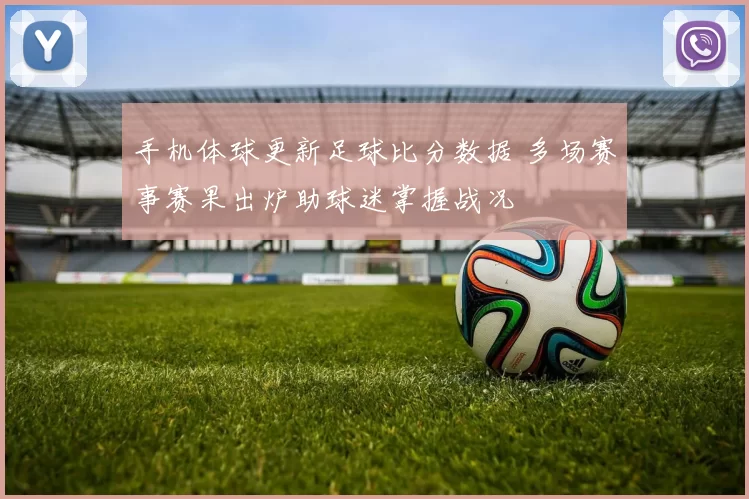 手机体球更新足球比分数据 多场赛事赛果出炉助球迷掌握战况