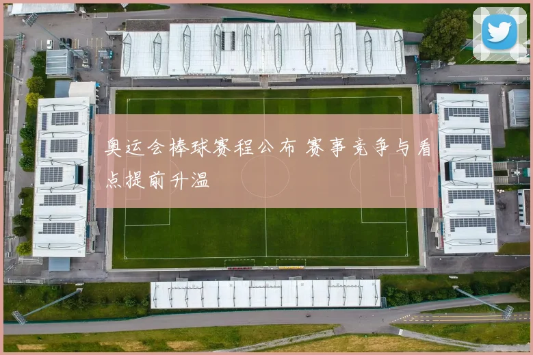 奥运会棒球赛程公布 赛事竞争与看点提前升温