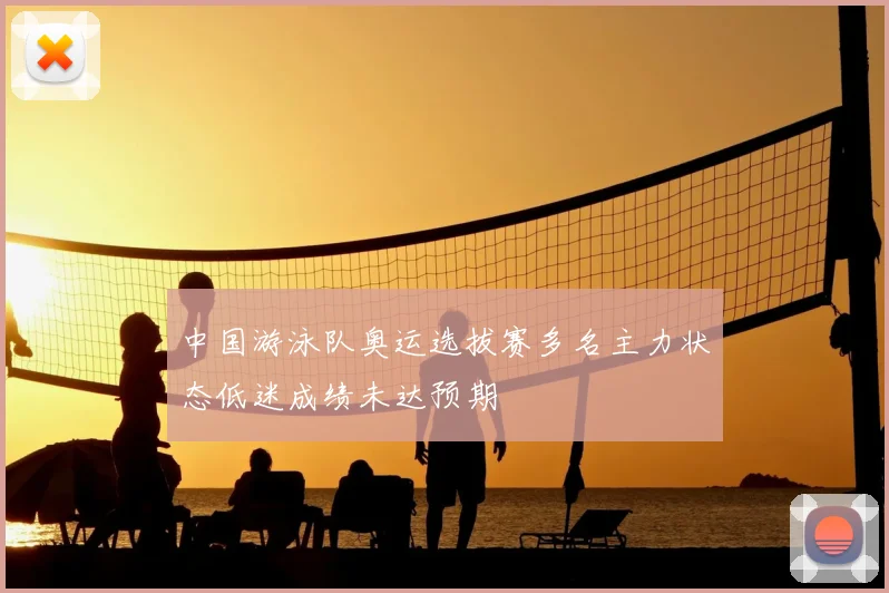 中国游泳队奥运选拔赛多名主力状态低迷成绩未达预期
