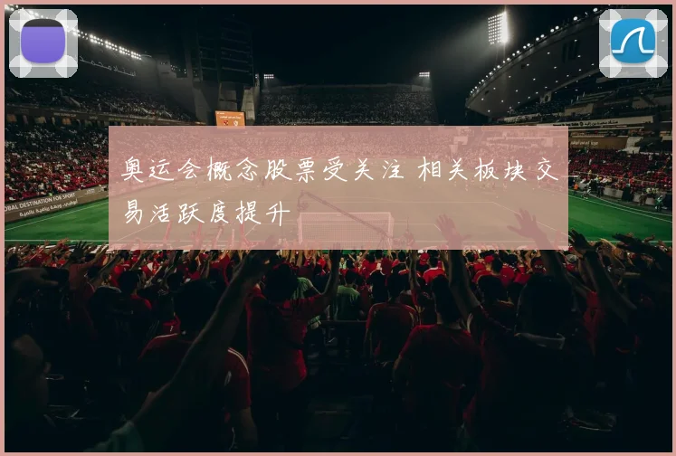 奥运会概念股票受关注 相关板块交易活跃度提升