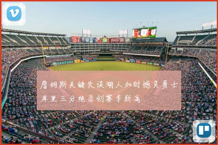 詹姆斯关键失误湖人加时憾负勇士库里三分绝杀创赛季新高