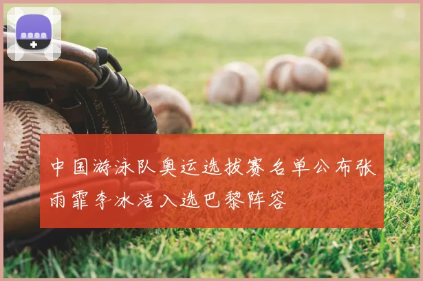 中国游泳队奥运选拔赛名单公布张雨霏李冰洁入选巴黎阵容