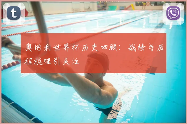 奥地利世界杯历史回顾:战绩与历程梳理引关注