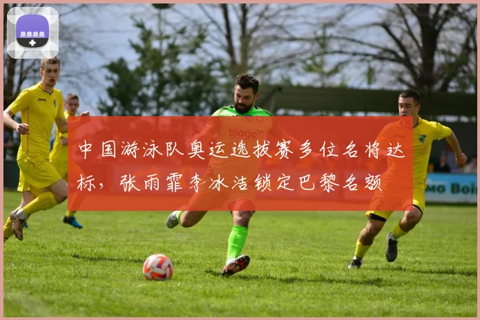 中国游泳队奥运选拔赛多位名将达标，张雨霏李冰洁锁定巴黎名额