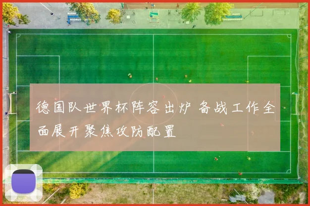 德国队世界杯阵容出炉 备战工作全面展开聚焦攻防配置