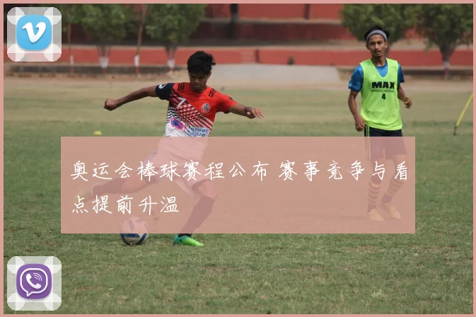 奥运会棒球赛程公布 赛事竞争与看点提前升温