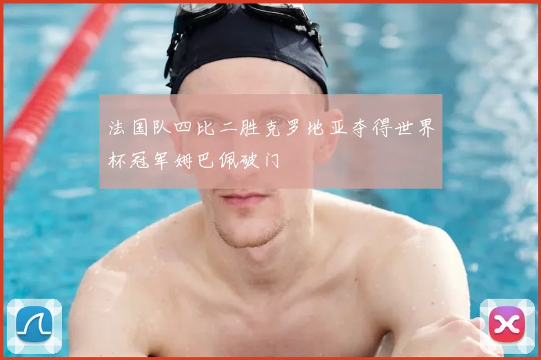 法国队四比二胜克罗地亚夺得世界杯冠军姆巴佩破门